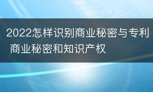 2022怎样识别商业秘密与专利 商业秘密和知识产权