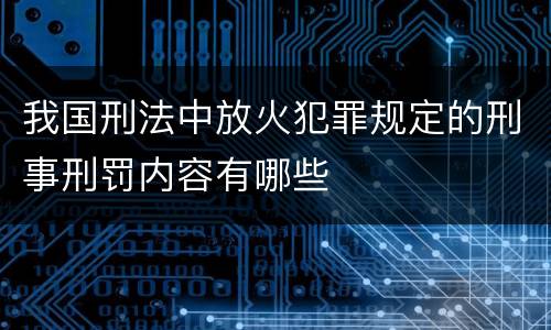 我国刑法中放火犯罪规定的刑事刑罚内容有哪些