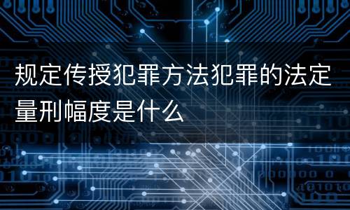 规定传授犯罪方法犯罪的法定量刑幅度是什么