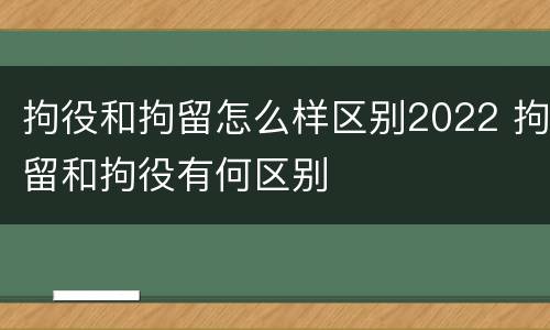 拘役和拘留怎么样区别2022 拘留和拘役有何区别