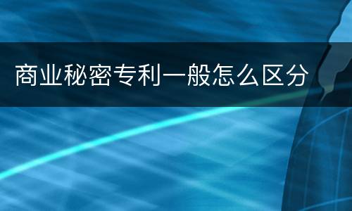 商业秘密专利一般怎么区分