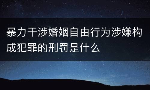 暴力干涉婚姻自由行为涉嫌构成犯罪的刑罚是什么