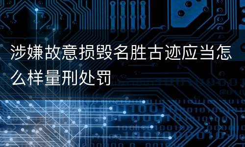 涉嫌故意损毁名胜古迹应当怎么样量刑处罚
