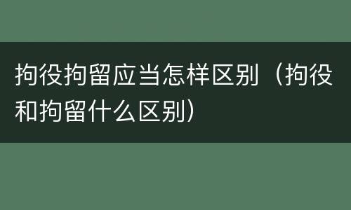 拘役拘留应当怎样区别（拘役和拘留什么区别）