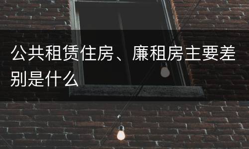 公共租赁住房、廉租房主要差别是什么