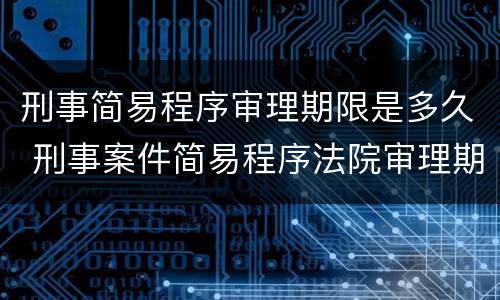 刑事简易程序审理期限是多久 刑事案件简易程序法院审理期限