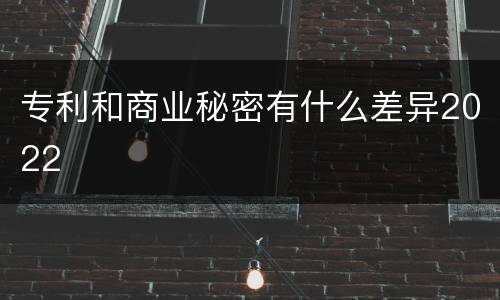 专利和商业秘密有什么差异2022