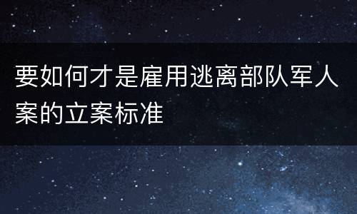 要如何才是雇用逃离部队军人案的立案标准
