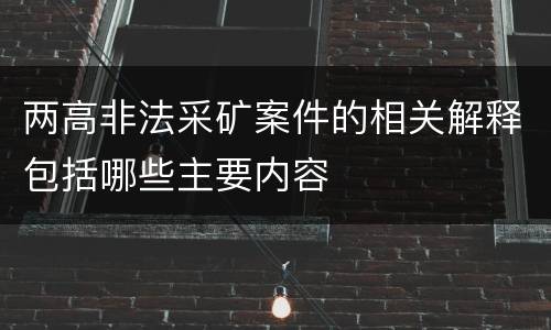 两高非法采矿案件的相关解释包括哪些主要内容