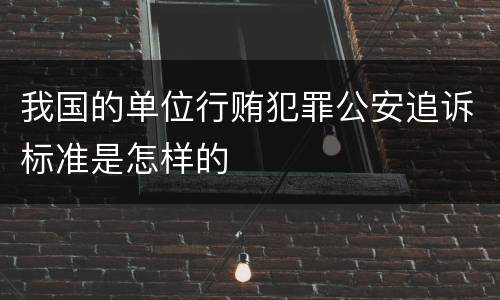 我国的单位行贿犯罪公安追诉标准是怎样的
