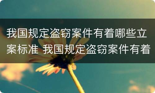 我国规定盗窃案件有着哪些立案标准 我国规定盗窃案件有着哪些立案标准呢