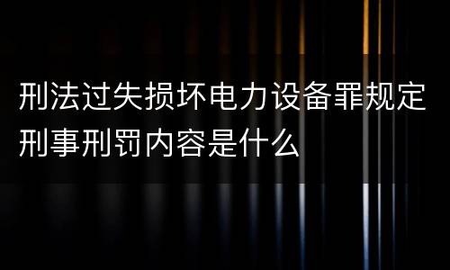 刑法过失损坏电力设备罪规定刑事刑罚内容是什么