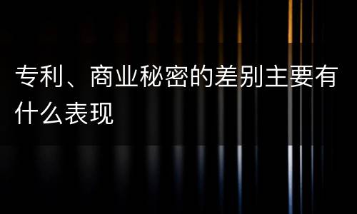 专利、商业秘密的差别主要有什么表现