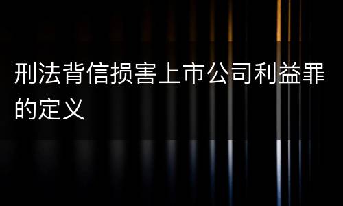 刑法背信损害上市公司利益罪的定义