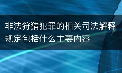 非法狩猎犯罪的相关司法解释规定包括什么主要内容