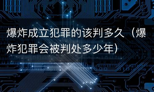 爆炸成立犯罪的该判多久（爆炸犯罪会被判处多少年）
