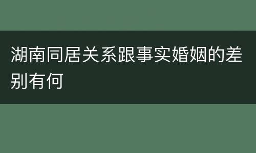 湖南同居关系跟事实婚姻的差别有何
