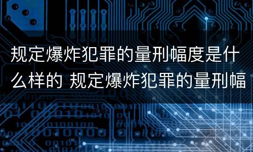 规定爆炸犯罪的量刑幅度是什么样的 规定爆炸犯罪的量刑幅度是什么样的呢