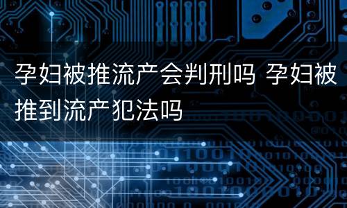孕妇被推流产会判刑吗 孕妇被推到流产犯法吗