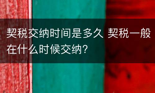 契税交纳时间是多久 契税一般在什么时候交纳?