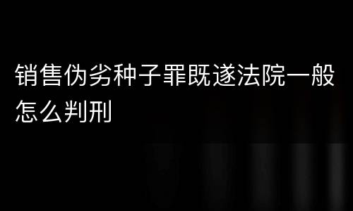 销售伪劣种子罪既遂法院一般怎么判刑