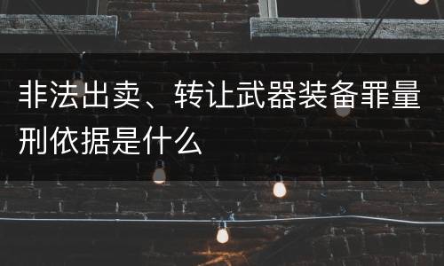 非法出卖、转让武器装备罪量刑依据是什么