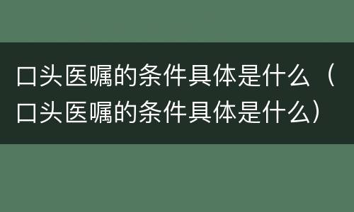 口头医嘱的条件具体是什么（口头医嘱的条件具体是什么）