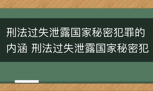 刑法过失泄露国家秘密犯罪的内涵 刑法过失泄露国家秘密犯罪的内涵是什么