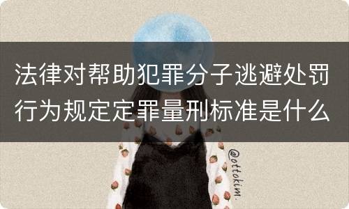 法律对帮助犯罪分子逃避处罚行为规定定罪量刑标准是什么