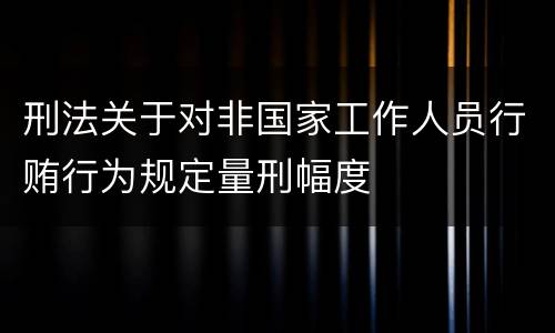 刑法关于对非国家工作人员行贿行为规定量刑幅度