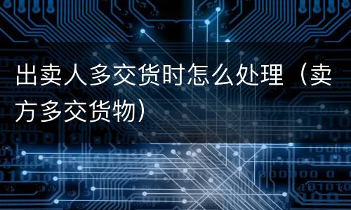 出卖人多交货时怎么处理（卖方多交货物）