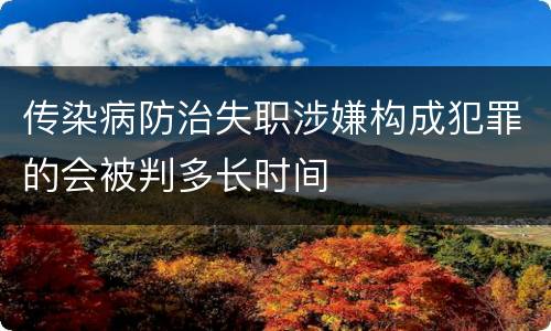 传染病防治失职涉嫌构成犯罪的会被判多长时间