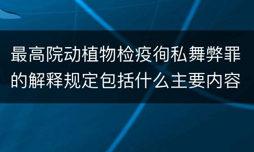 最高院动植物检疫徇私舞弊罪的解释规定包括什么主要内容