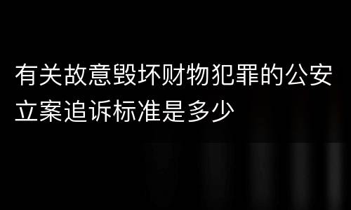 有关故意毁坏财物犯罪的公安立案追诉标准是多少