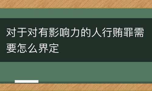 对于对有影响力的人行贿罪需要怎么界定