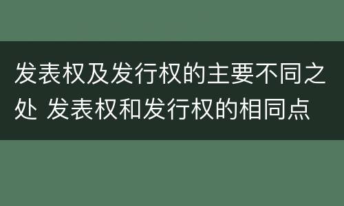 发表权及发行权的主要不同之处 发表权和发行权的相同点
