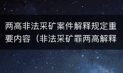 两高非法采矿案件解释规定重要内容（非法采矿罪两高解释）