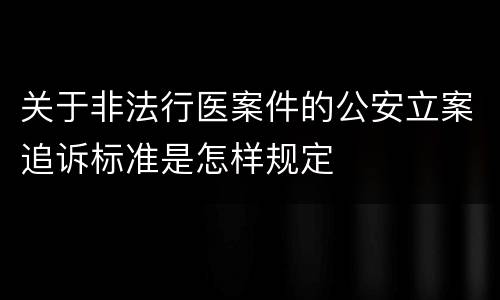 关于非法行医案件的公安立案追诉标准是怎样规定