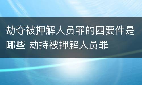 劫夺被押解人员罪的四要件是哪些 劫持被押解人员罪