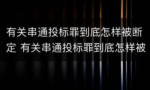 有关串通投标罪到底怎样被断定 有关串通投标罪到底怎样被断定的