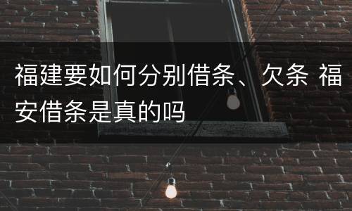 福建要如何分别借条、欠条 福安借条是真的吗
