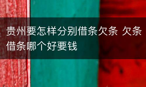 贵州要怎样分别借条欠条 欠条借条哪个好要钱