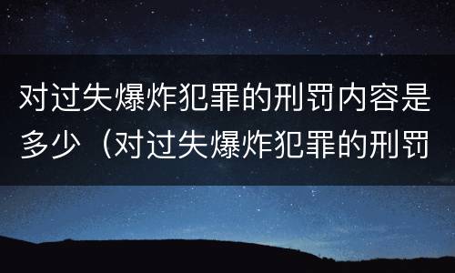 对过失爆炸犯罪的刑罚内容是多少（对过失爆炸犯罪的刑罚内容是多少个）
