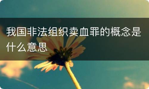 我国非法组织卖血罪的概念是什么意思