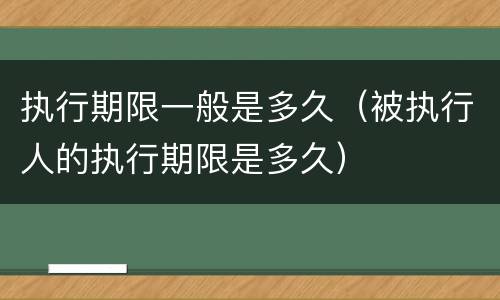 执行期限一般是多久（被执行人的执行期限是多久）