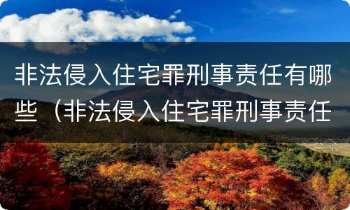 非法侵入住宅罪刑事责任有哪些（非法侵入住宅罪刑事责任有哪些条款）