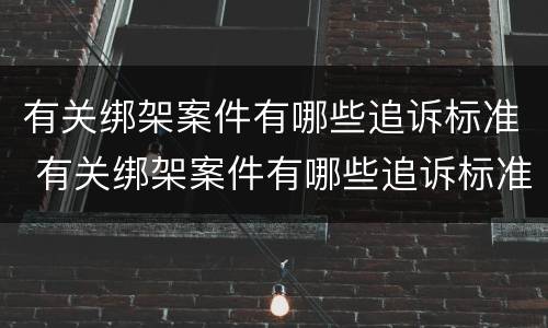 有关绑架案件有哪些追诉标准 有关绑架案件有哪些追诉标准呢