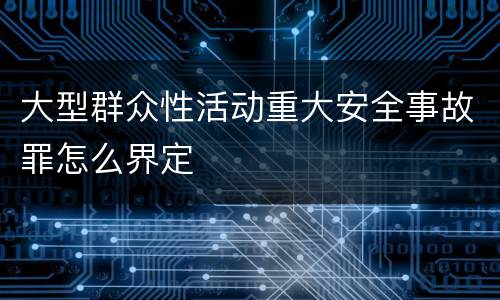 大型群众性活动重大安全事故罪怎么界定