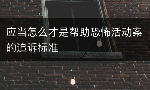 应当怎么才是帮助恐怖活动案的追诉标准