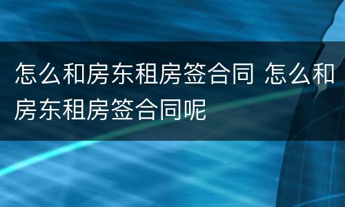 怎么和房东租房签合同 怎么和房东租房签合同呢